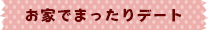 お家で楽しくまったりデート
